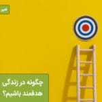 چگونه هدفمند باشیم و هدفمندی در زندگی