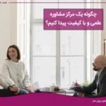 چگونه یک مرکز مشاوره خوب یا روانشناس مناسب پیدا کنیم؟